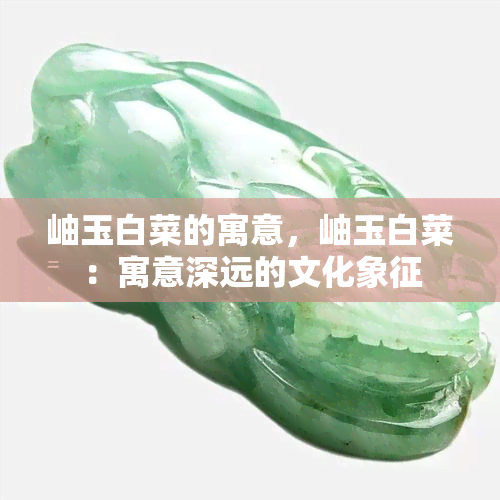 岫玉白菜的寓意，岫玉白菜：寓意深远的文化象征