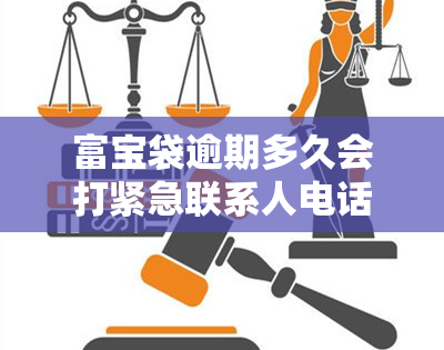 富宝袋逾期多久会打紧急联系人电话，富宝袋逾期通知：紧急联系人电话何时打给您？