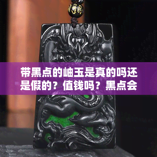 带黑点的岫玉是真的吗还是假的？值钱吗？黑点会越戴越少吗？