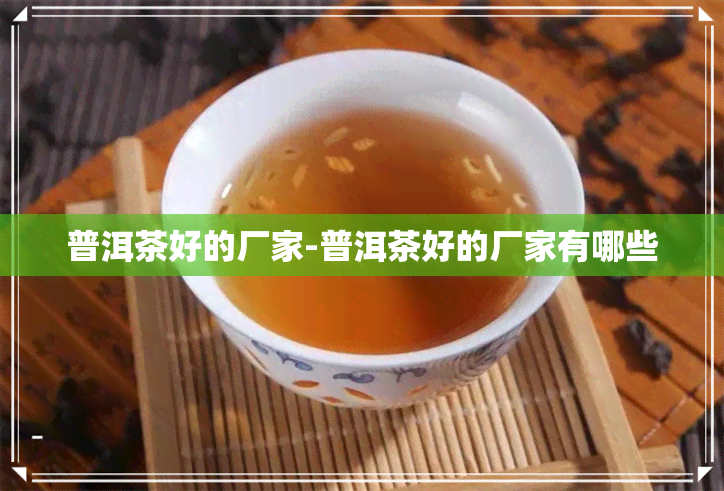 普洱茶好的厂家-普洱茶好的厂家有哪些