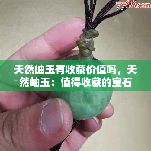 天然岫玉有收藏价值吗，天然岫玉：值得收藏的宝石之美