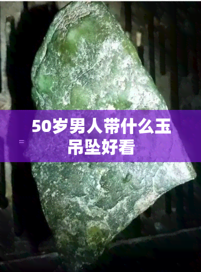 50岁男人带什么玉吊坠好看