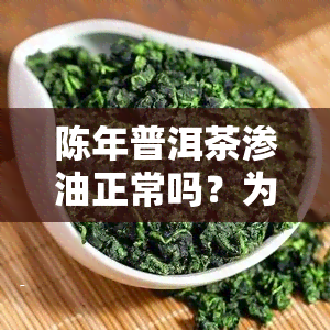 陈年普洱茶渗油正常吗？为什么有霉味？