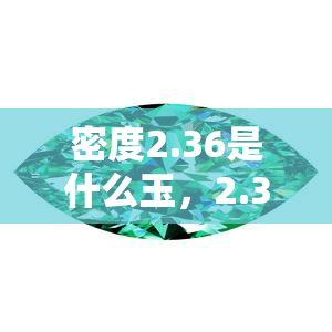 密度2.36是什么玉，2.38、2.94、2.65、2.47、2.58、2.69玉种分析