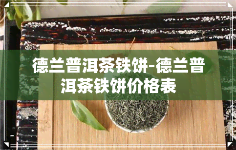 德兰普洱茶铁饼-德兰普洱茶铁饼价格表