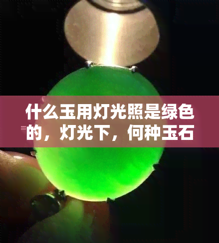 什么玉用灯光照是绿色的，灯光下，何种玉石展现出翠绿色？