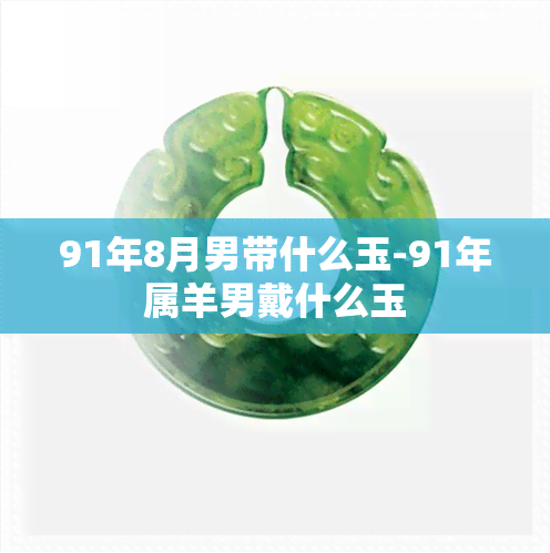 91年8月男带什么玉-91年属羊男戴什么玉