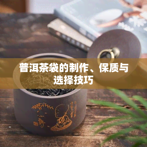 普洱茶袋的制作、保质与选择技巧