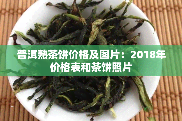 普洱熟茶饼价格及图片：2018年价格表和茶饼照片