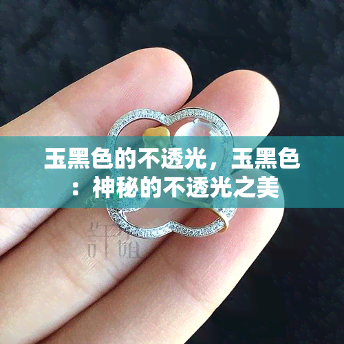 玉黑色的不透光，玉黑色：神秘的不透光之美