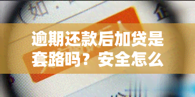 逾期还款后加贷是套路吗？安全怎么办？真的假的？