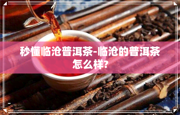 秒懂临沧普洱茶-临沧的普洱茶怎么样?