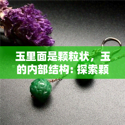 玉里面是颗粒状，玉的内部结构: 探索颗粒状的奥秘