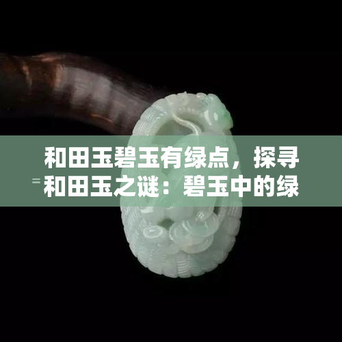 和田玉碧玉有绿点，探寻和田玉之谜：碧玉中的绿点探秘