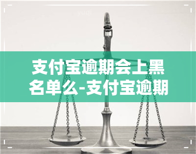 支付宝逾期会上黑名单么-支付宝逾期会上黑名单么吗