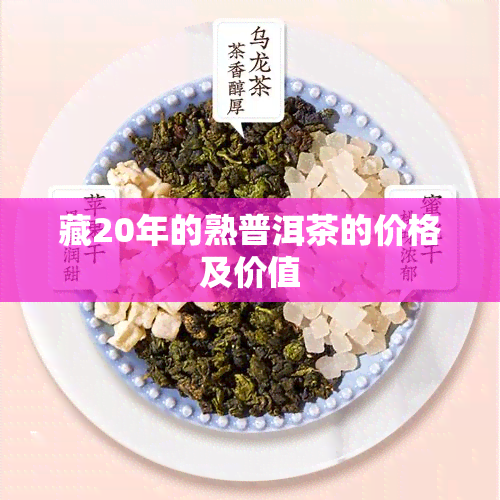 藏20年的熟普洱茶的价格及价值