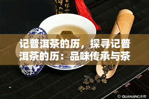 记普洱茶的历，探寻记普洱茶的历：品味传承与茶道传奇