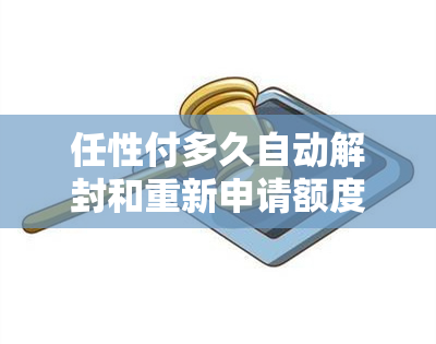 任性付多久自动解封和重新申请额度