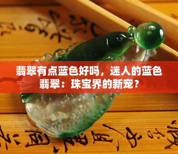 翡翠有点蓝色好吗，迷人的蓝色翡翠：珠宝界的新宠？