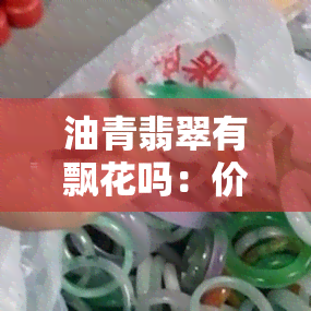 油青翡翠有飘花吗：价值探究与相关图片