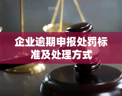 企业逾期申报处罚标准及处理方式