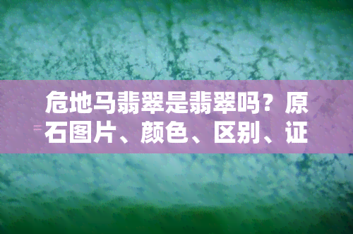 危地马翡翠是翡翠吗？原石图片、颜色、区别、证书。