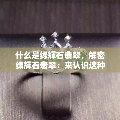 什么是绿辉石翡翠，解密绿辉石翡翠：来认识这种神秘宝石