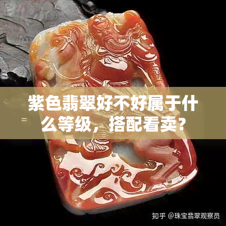 紫色翡翠好不好属于什么等级，搭配看卖？