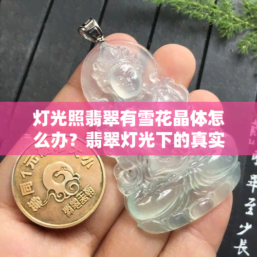 灯光照翡翠有雪花晶体怎么办？翡翠灯光下的真实效果