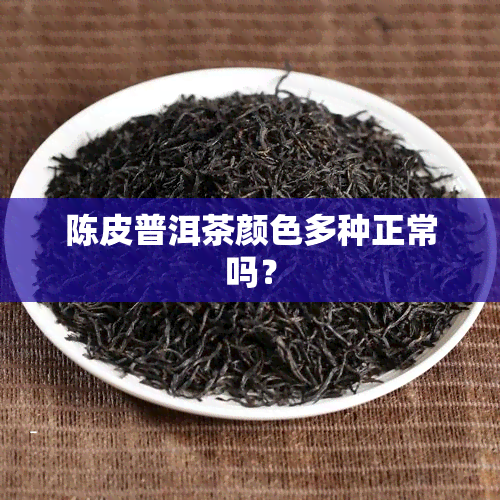 陈皮普洱茶颜色多种正常吗？