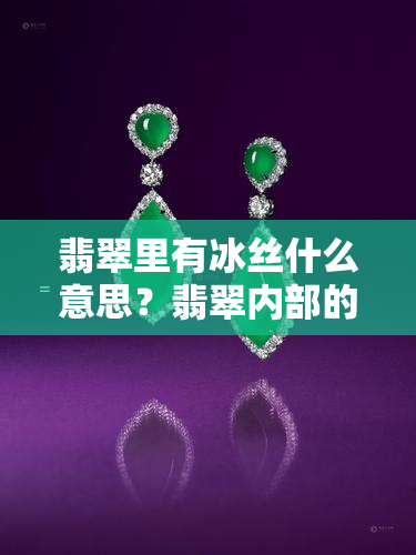 翡翠里有冰丝什么意思？翡翠内部的冰丝形态是什么？