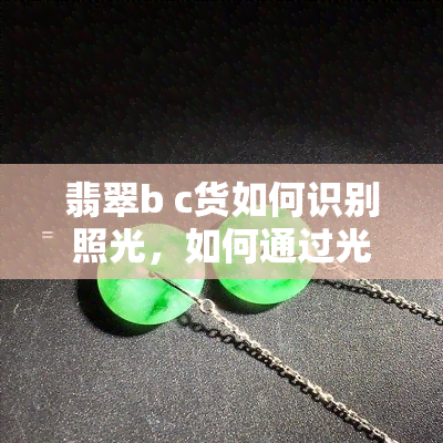 翡翠b c货如何识别照光，如何通过光线辨别翡翠B C货？