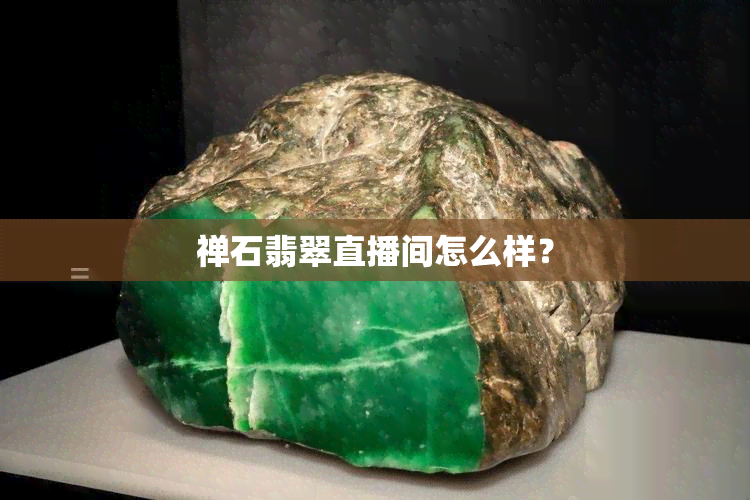 禅石翡翠直播间怎么样？