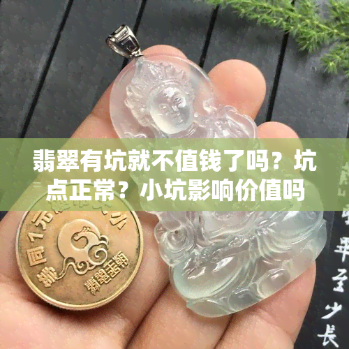 翡翠有坑就不值钱了吗？坑点正常？小坑影响价值吗？