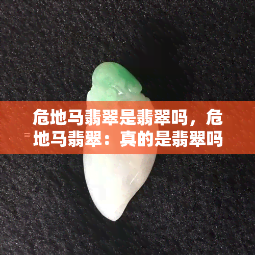 危地马翡翠是翡翠吗，危地马翡翠：真的是翡翠吗？揭秘其真实身份