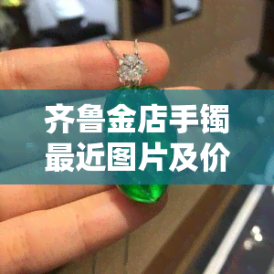 齐鲁金店手镯最近图片及价格，齐鲁金店手镯最近图片价格