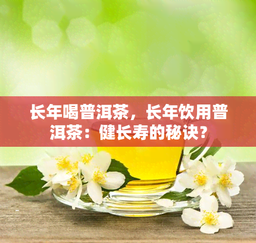 长年喝普洱茶，长年饮用普洱茶：健长寿的秘诀？