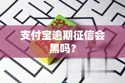 支付宝逾期会黑吗？