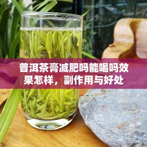 普洱茶膏减肥吗能喝吗效果怎样，副作用与好处