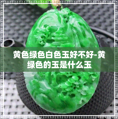 黄色绿色白色玉好不好-黄绿色的玉是什么玉