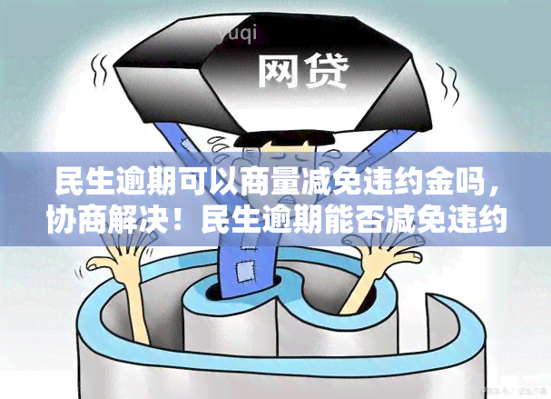 民生逾期可以商量减免违约金吗，协商解决！民生逾期能否减免违约金？