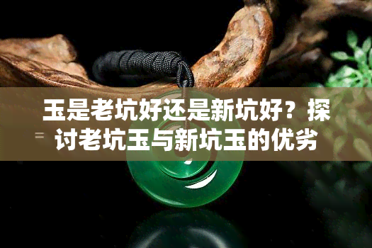 玉是老坑好还是新坑好？探讨老坑玉与新坑玉的优劣