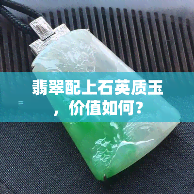 翡翠配上石英质玉，价值如何？