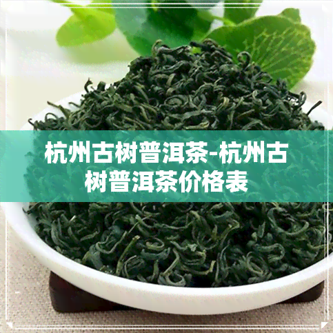 杭州古树普洱茶-杭州古树普洱茶价格表