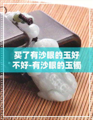 买了有沙眼的玉好不好-有沙眼的玉镯子可以买吗