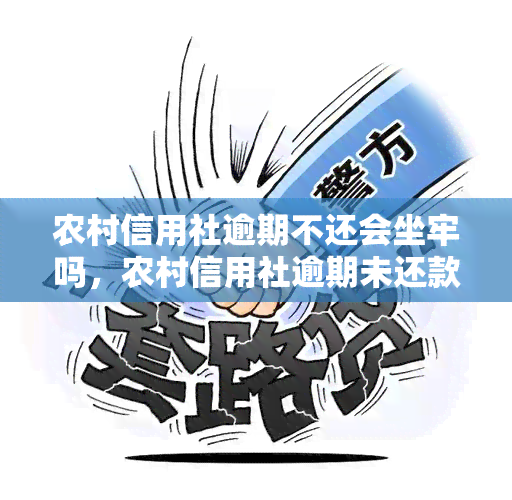 农村信用社逾期不还会坐牢吗，农村信用社逾期未还款是否会面临刑事处罚？