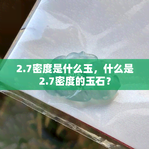 2.7密度是什么玉，什么是2.7密度的玉石？