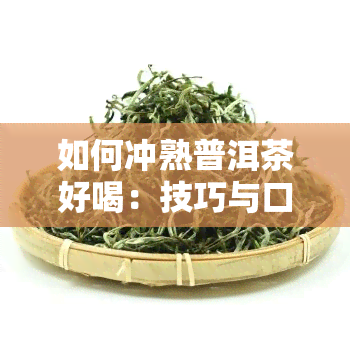 如何冲熟普洱茶好喝：技巧与口感提升