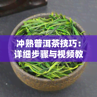 冲熟普洱茶技巧：详细步骤与视频教程