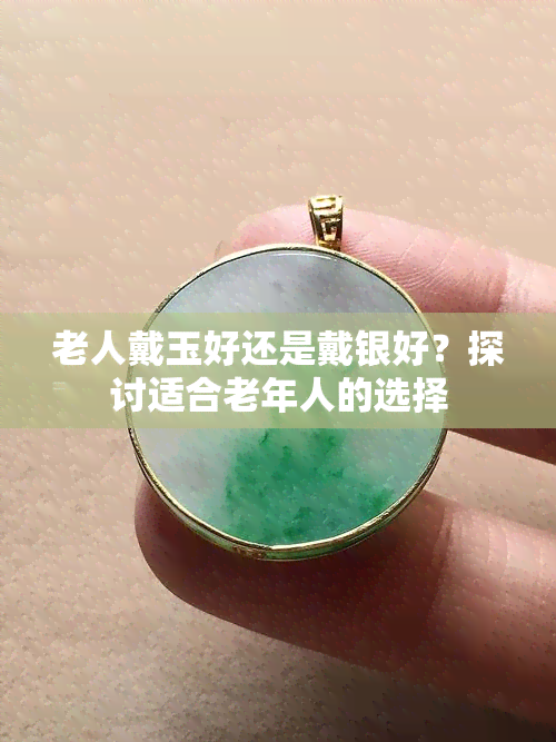 老人戴玉好还是戴银好？探讨适合老年人的选择